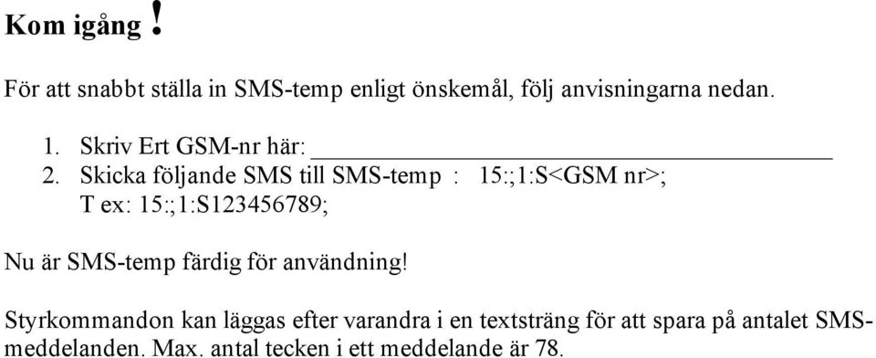 Skicka följande SMS till SMS-temp : 15:;1:S<GSM nr>; T ex: 15:;1:S123456789; Nu är SMS-temp