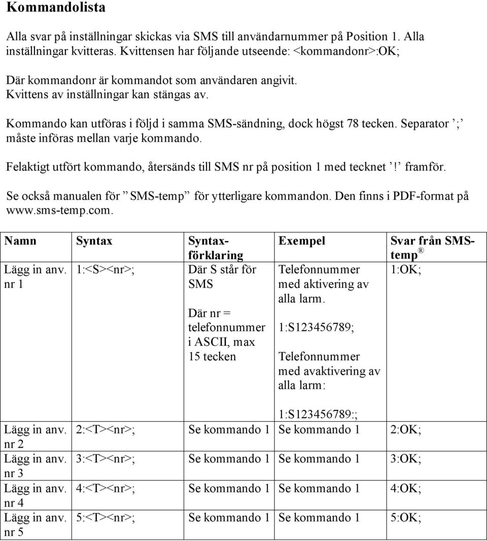Kommando kan utföras i följd i samma SMS-sändning, dock högst 78 tecken. Separator ; måste införas mellan varje kommando. Felaktigt utfört kommando, återsänds till SMS nr på position 1 med tecknet!