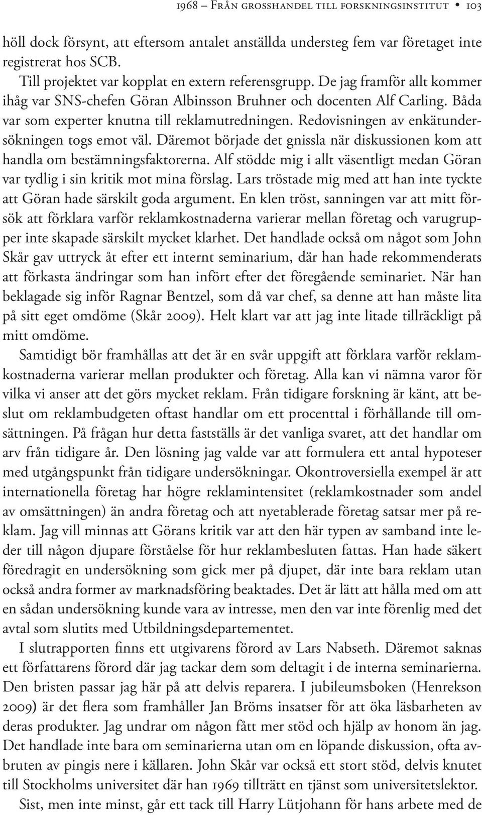 Båda var som experter knutna till reklamutredningen. Redovisningen av enkätundersökningen togs emot väl. Däremot började det gnissla när diskussionen kom att handla om bestämningsfaktorerna.