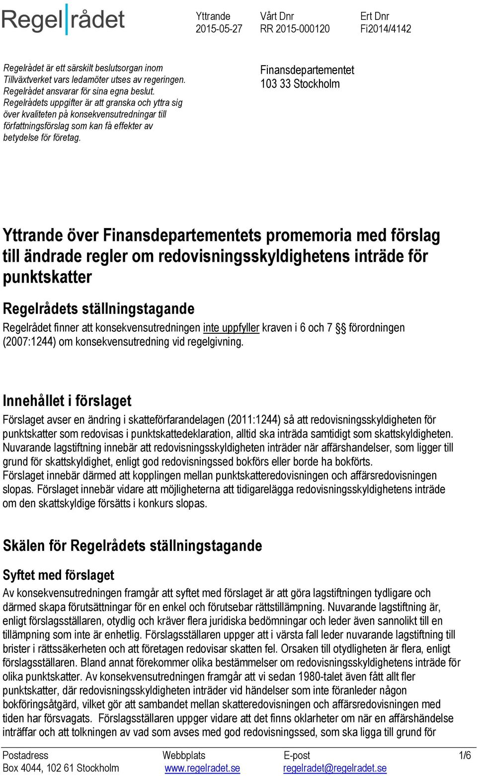 Finansdepartementet 103 33 Stockholm Yttrande över Finansdepartementets promemoria med förslag till ändrade regler om redovisningsskyldighetens inträde för punktskatter Regelrådets ställningstagande