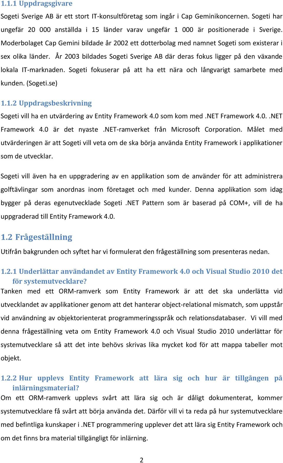 År 2003 bildades Sogeti Sverige AB där deras fokus ligger på den växande lokala IT-marknaden. Sogeti fokuserar på att ha ett nära och långvarigt samarbete med kunden. (Sogeti.se) 1.