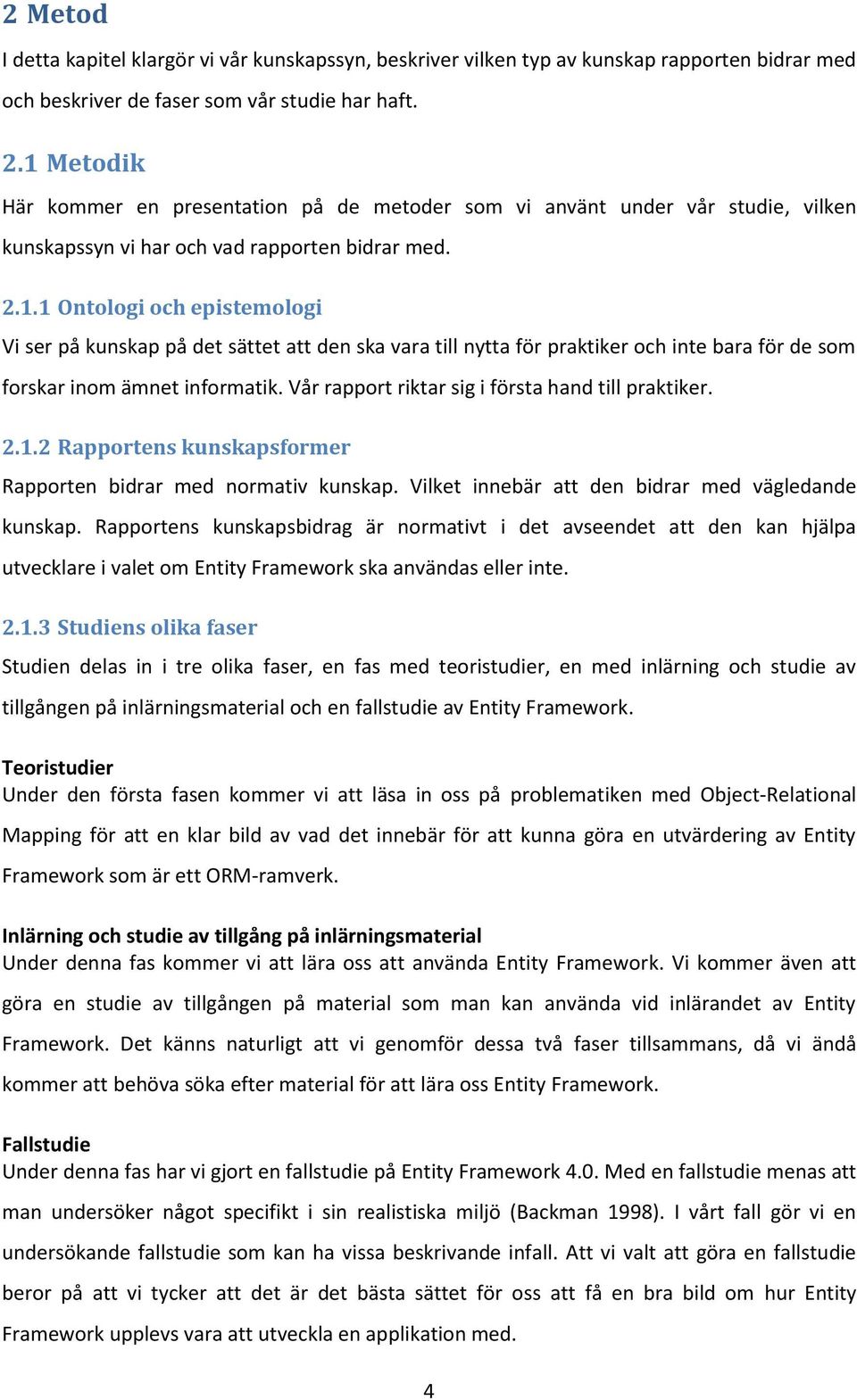 Vår rapport riktar sig i första hand till praktiker. 2.1.2 Rapportens kunskapsformer Rapporten bidrar med normativ kunskap. Vilket innebär att den bidrar med vägledande kunskap.