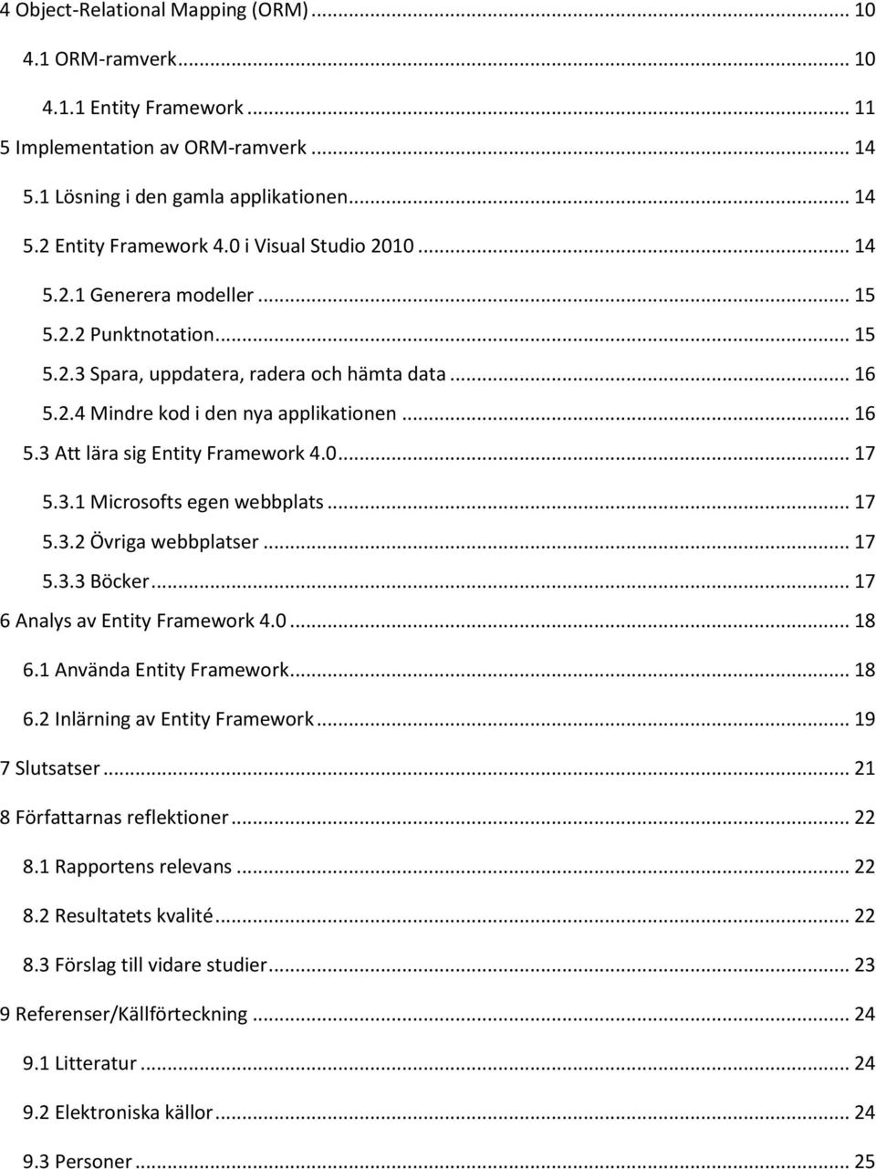 0... 17 5.3.1 Microsofts egen webbplats... 17 5.3.2 Övriga webbplatser... 17 5.3.3 Böcker... 17 6 Analys av Entity Framework 4.0... 18 6.1 Använda Entity Framework... 18 6.2 Inlärning av Entity Framework.