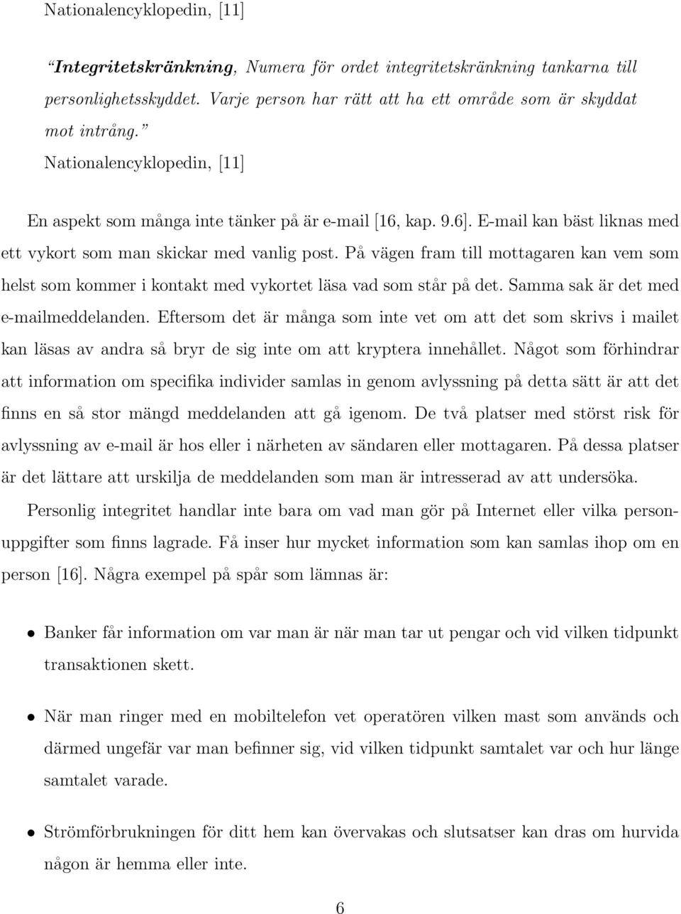 På vägen fram till mottagaren kan vem som helst som kommer i kontakt med vykortet läsa vad som står på det. Samma sak är det med e-mailmeddelanden.