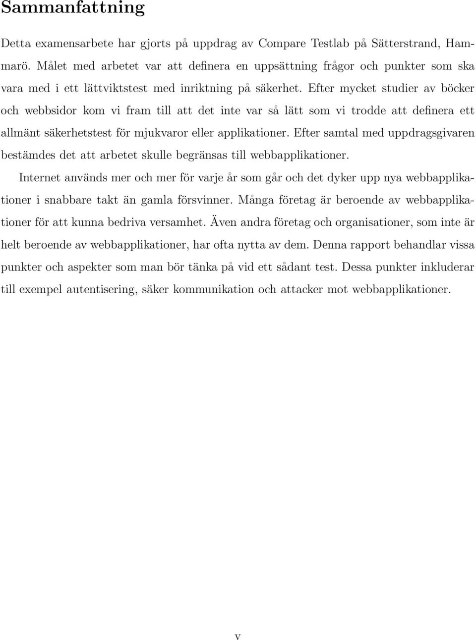 Efter mycket studier av böcker och webbsidor kom vi fram till att det inte var så lätt som vi trodde att definera ett allmänt säkerhetstest för mjukvaror eller applikationer.