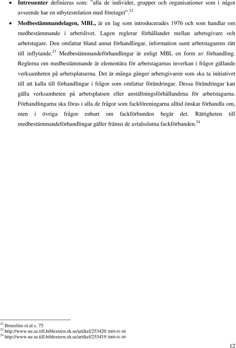 Den omfattar bland annat förhandlingar, information samt arbetstagarens rätt till inflytande. 23 Medbestämmandeförhandlingar är enligt MBL en form av förhandling.