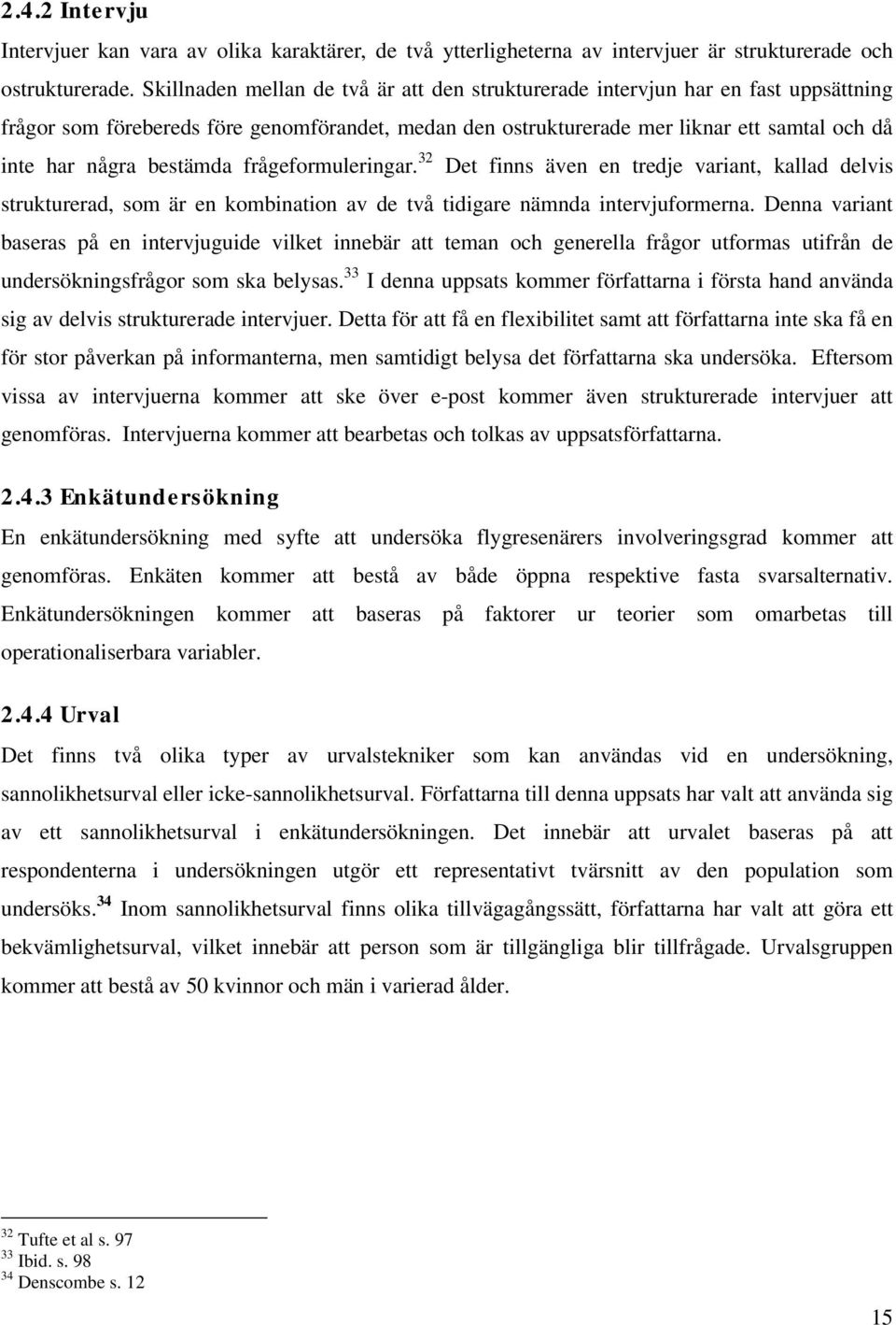 bestämda frågeformuleringar. 32 Det finns även en tredje variant, kallad delvis strukturerad, som är en kombination av de två tidigare nämnda intervjuformerna.