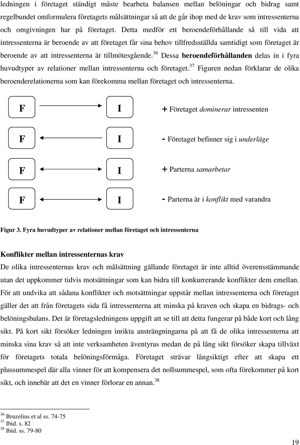 Detta medför ett beroendeförhållande så till vida att intressenterna är beroende av att företaget får sina behov tillfredsställda samtidigt som företaget är beroende av att intressenterna är