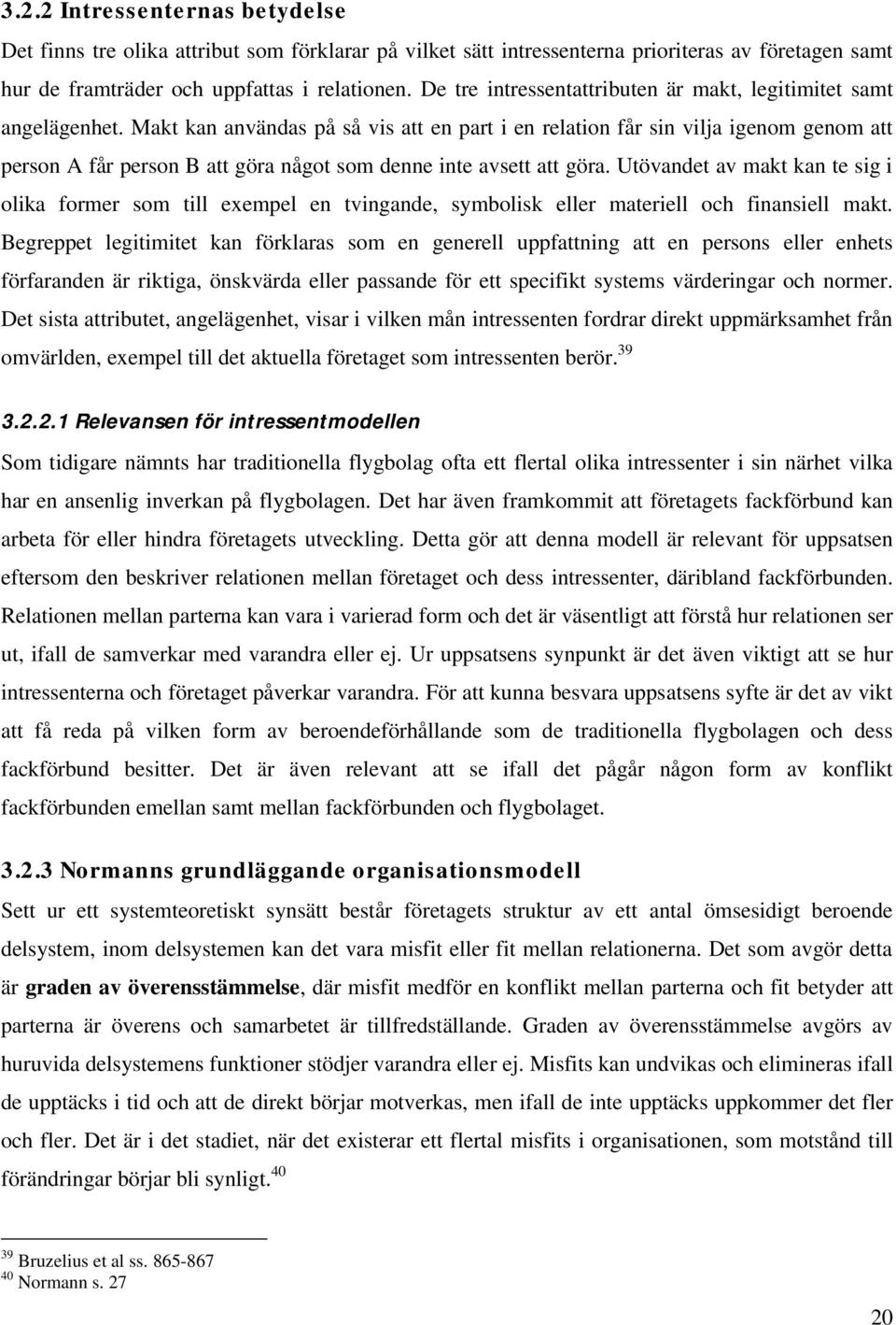 Makt kan användas på så vis att en part i en relation får sin vilja igenom genom att person A får person B att göra något som denne inte avsett att göra.