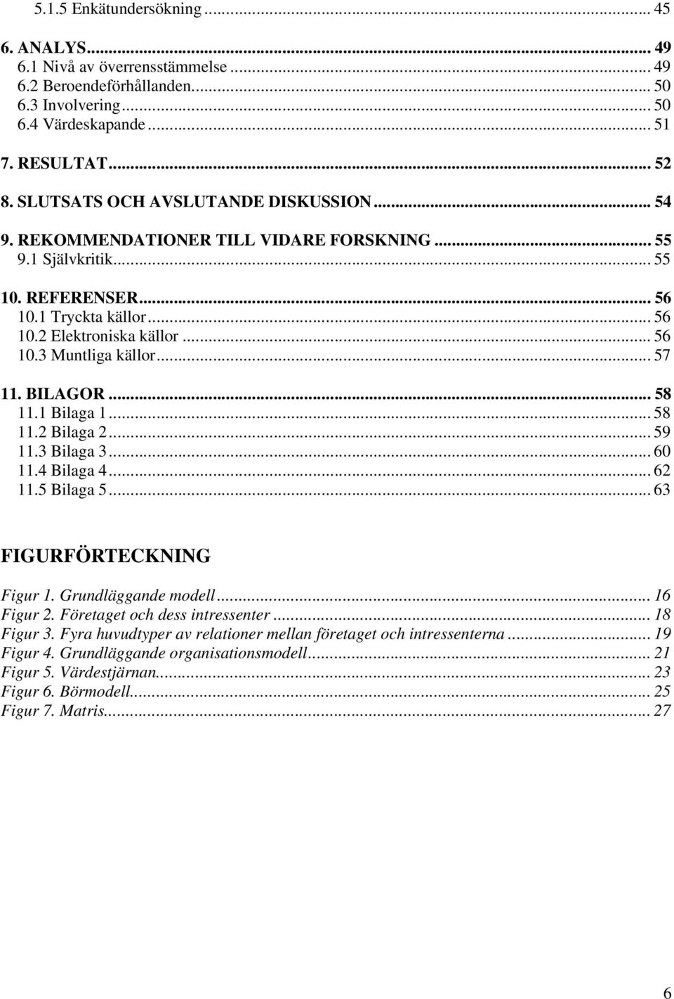 .. 57 11. BILAGOR... 58 11.1 Bilaga 1... 58 11.2 Bilaga 2... 59 11.3 Bilaga 3... 60 11.4 Bilaga 4... 62 11.5 Bilaga 5... 63 FIGURFÖRTECKNING Figur 1. Grundläggande modell... 16 Figur 2.