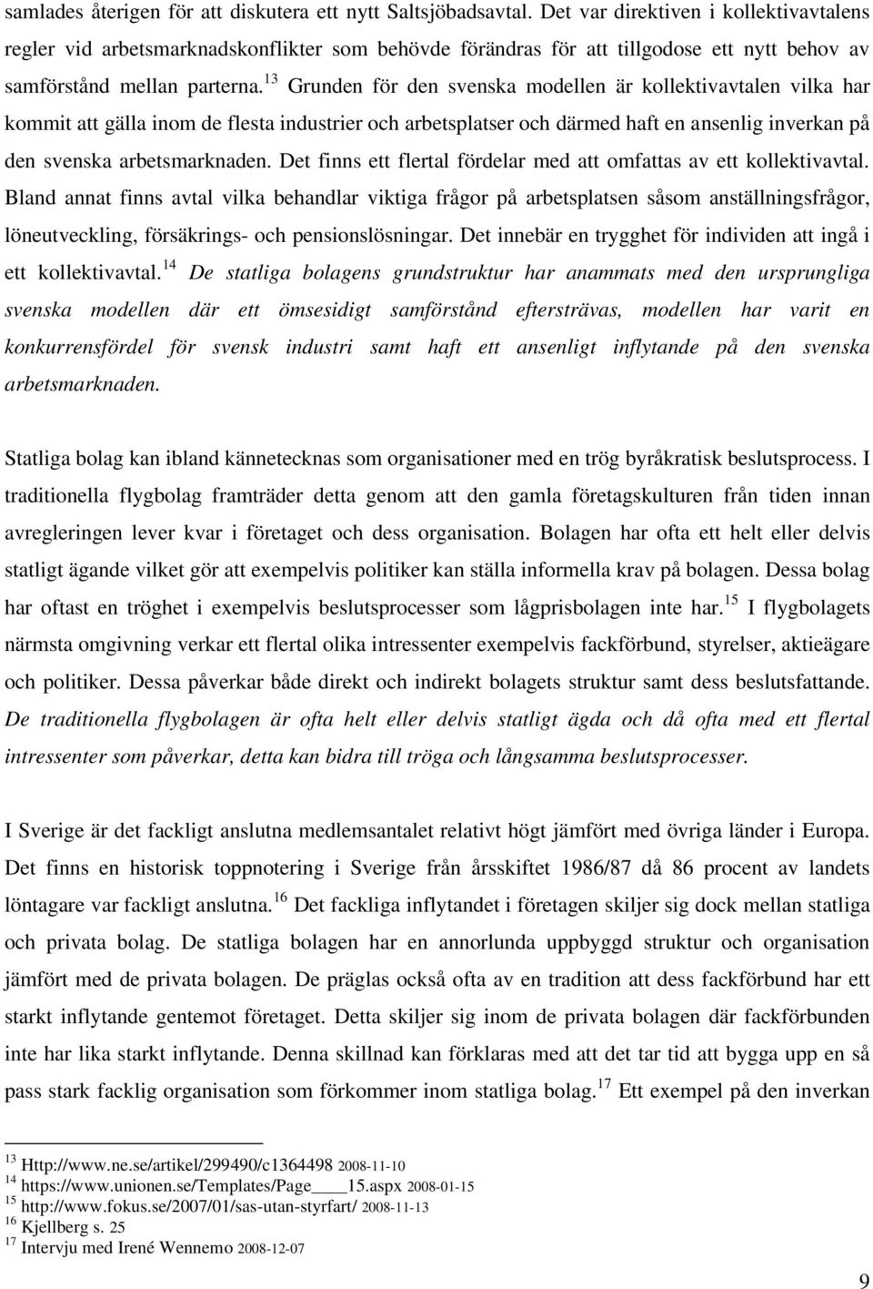 13 Grunden för den svenska modellen är kollektivavtalen vilka har kommit att gälla inom de flesta industrier och arbetsplatser och därmed haft en ansenlig inverkan på den svenska arbetsmarknaden.