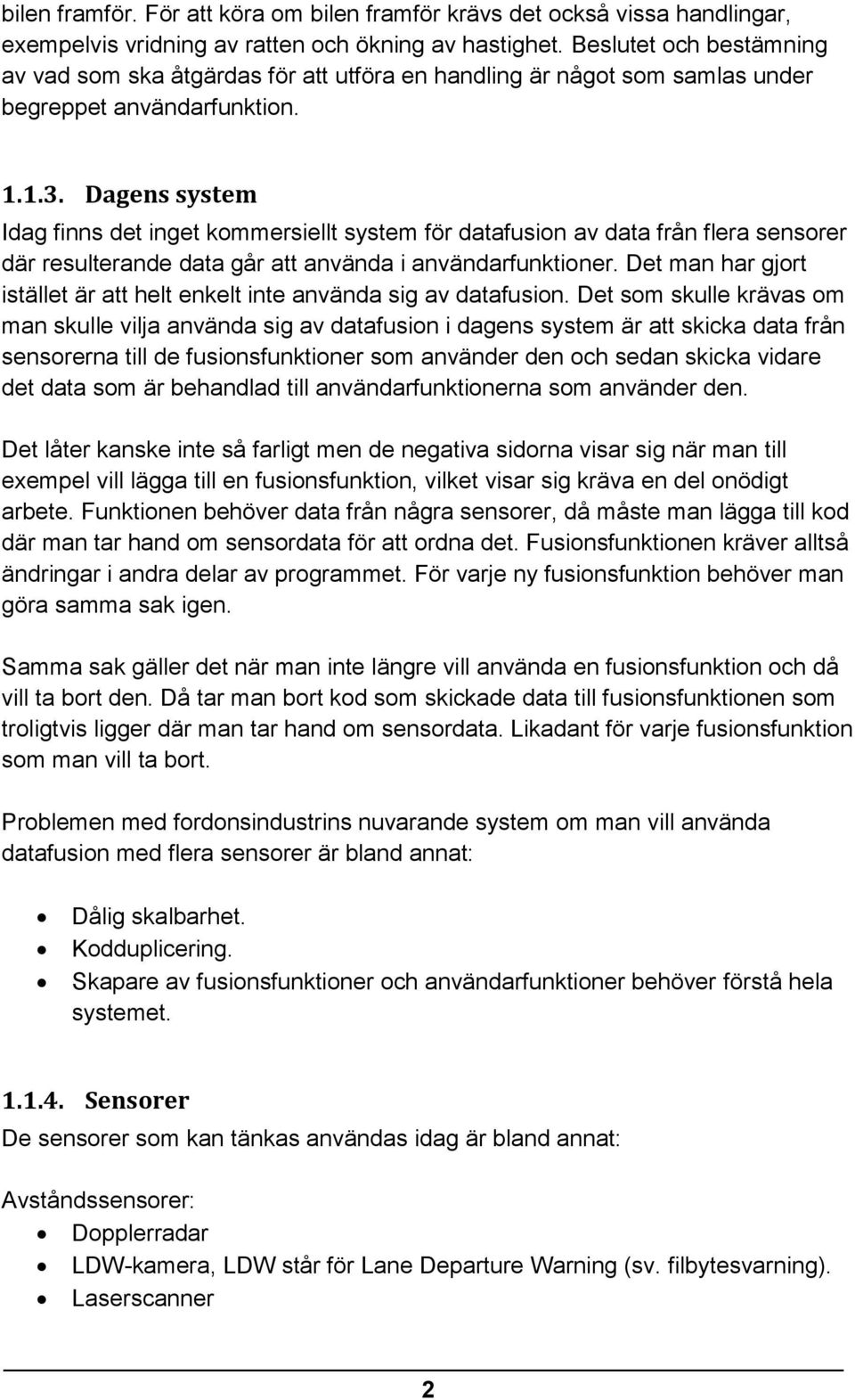 Dagens system Idag finns det inget kommersiellt system för datafusion av data från flera sensorer där resulterande data går att använda i användarfunktioner.