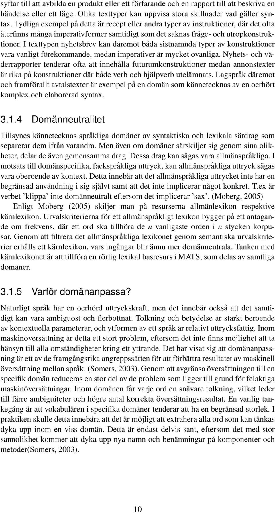 I texttypen nyhetsbrev kan däremot båda sistnämnda typer av konstruktioner vara vanligt förekommande, medan imperativer är mycket ovanliga.