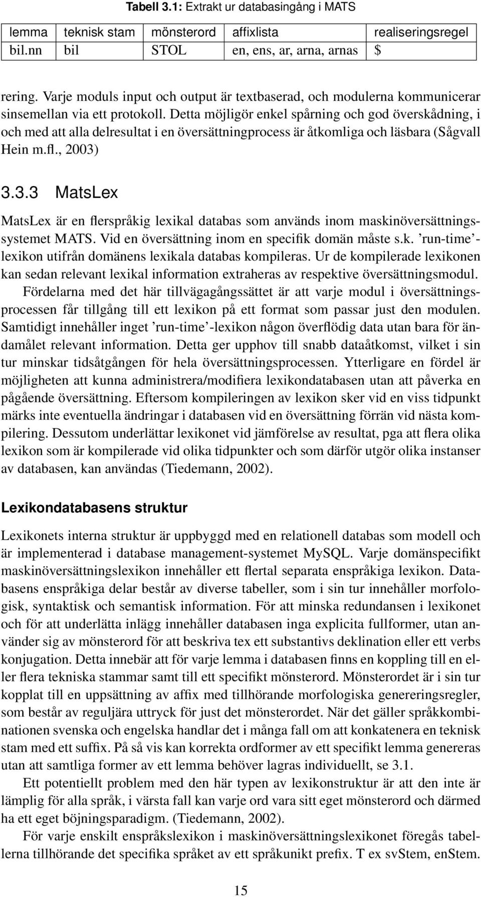 Detta möjligör enkel spårning och god överskådning, i och med att alla delresultat i en översättningprocess är åtkomliga och läsbara (Sågvall Hein m.fl., 2003)