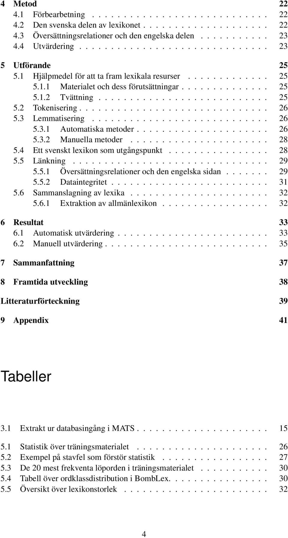 ............................. 26 5.3 Lemmatisering............................ 26 5.3.1 Automatiska metoder..................... 26 5.3.2 Manuella metoder...................... 28 5.