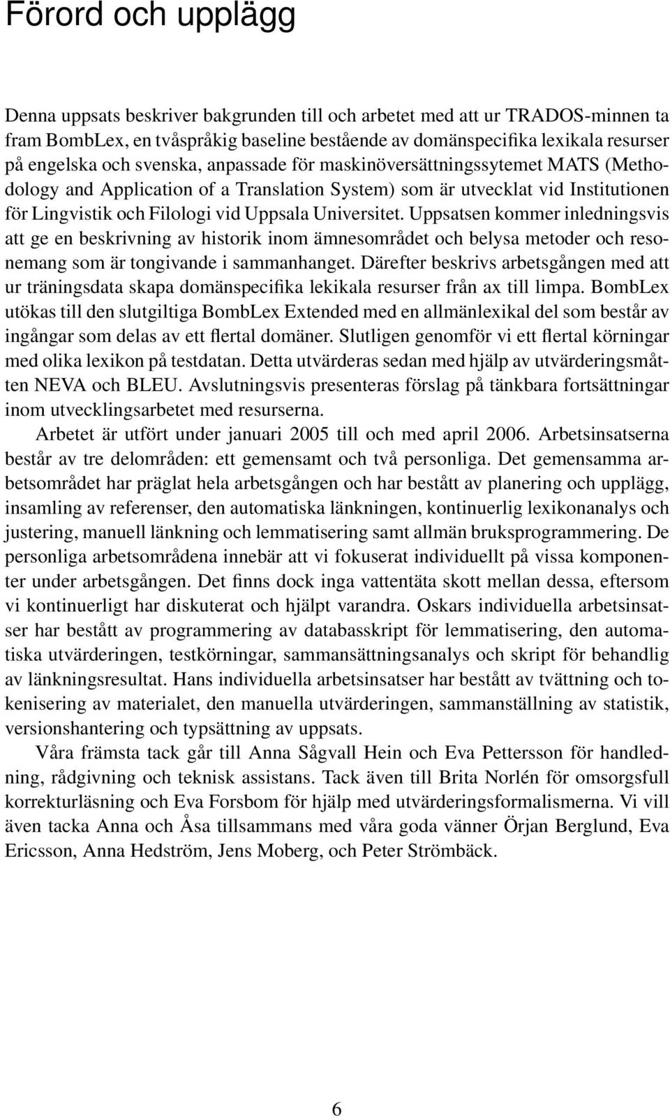 Uppsatsen kommer inledningsvis att ge en beskrivning av historik inom ämnesområdet och belysa metoder och resonemang som är tongivande i sammanhanget.