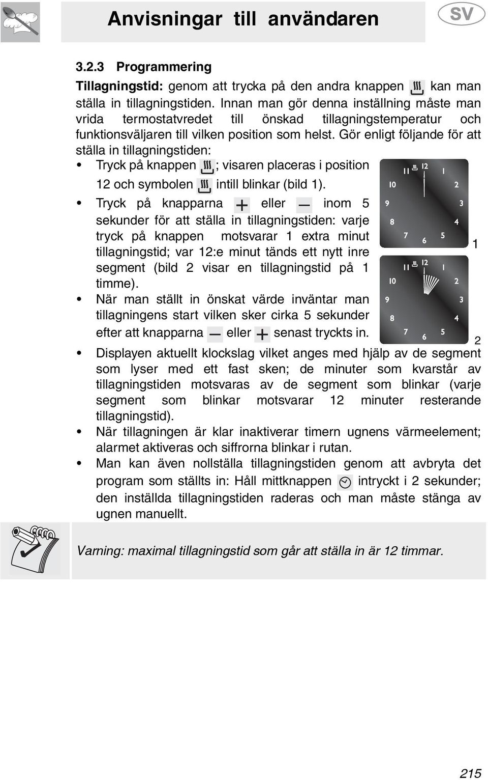 Gör enligt följande för att ställa in tillagningstiden: Tryck på knappen ; visaren placeras i position 1 och symbolen intill blinkar (bild 1).