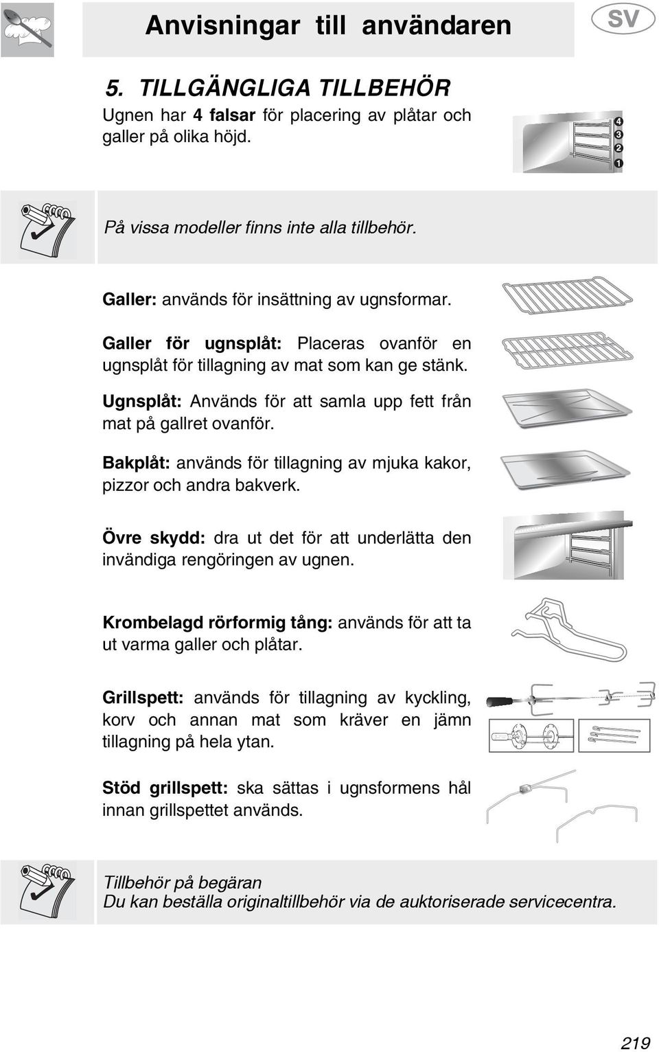 Bakplåt: används för tillagning av mjuka kakor, pizzor och andra bakverk. Övre skydd: dra ut det för att underlätta den invändiga rengöringen av ugnen.