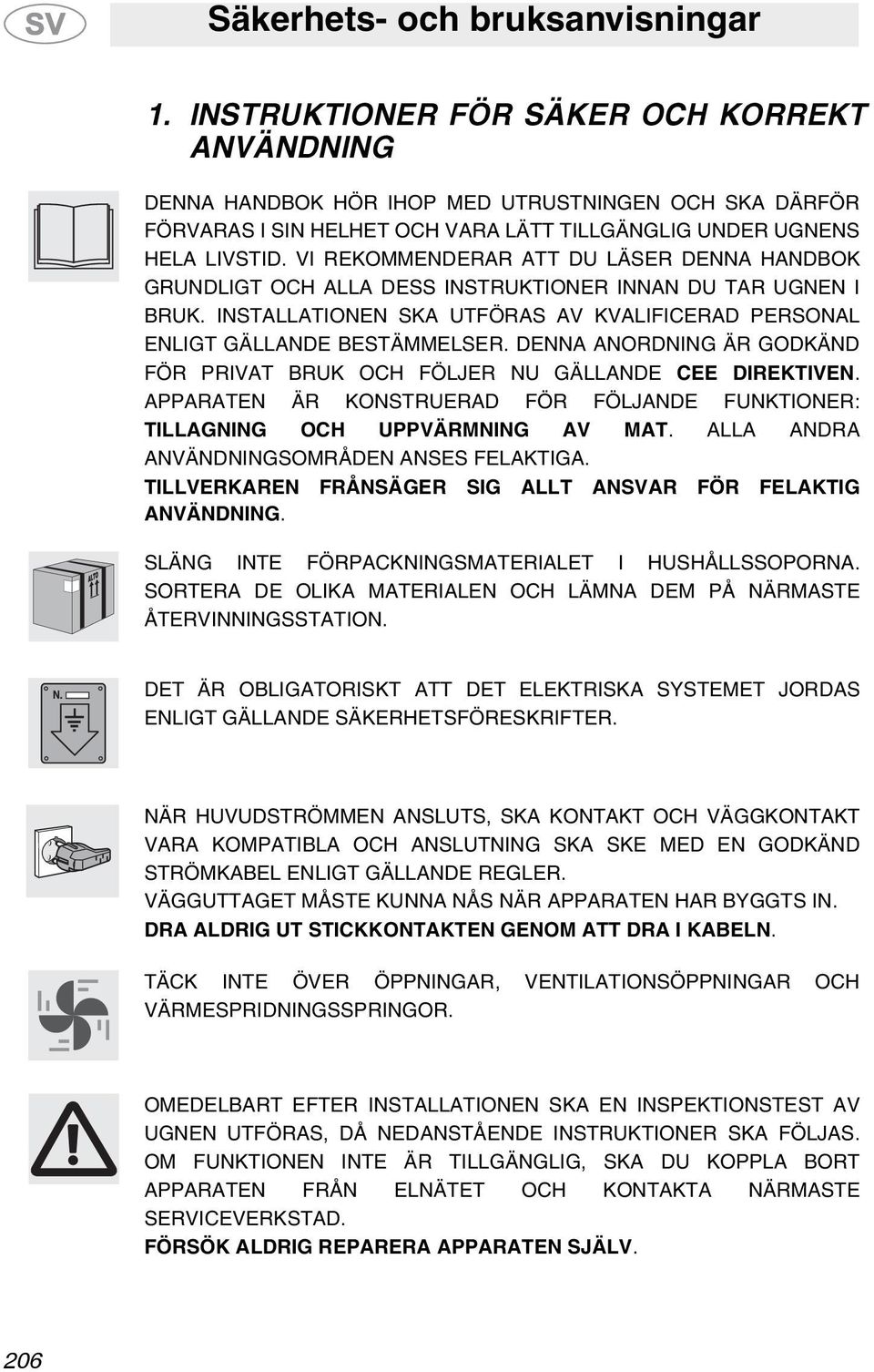 VI REKOMMENDERAR ATT DU LÄSER DENNA HANDBOK GRUNDLIGT OCH ALLA DESS INSTRUKTIONER INNAN DU TAR UGNEN I BRUK. INSTALLATIONEN SKA UTFÖRAS AV KVALIFICERAD PERSONAL ENLIGT GÄLLANDE BESTÄMMELSER.