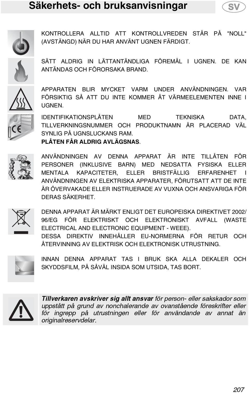 IDENTIFIKATIONSPLÅTEN MED TEKNISKA DATA, TILLVERKNINGSNUMMER OCH PRODUKTNAMN ÄR PLACERAD VÄL SYNLIG PÅ UGNSLUCKANS RAM. PLÅTEN FÅR ALDRIG AVLÄGSNAS.