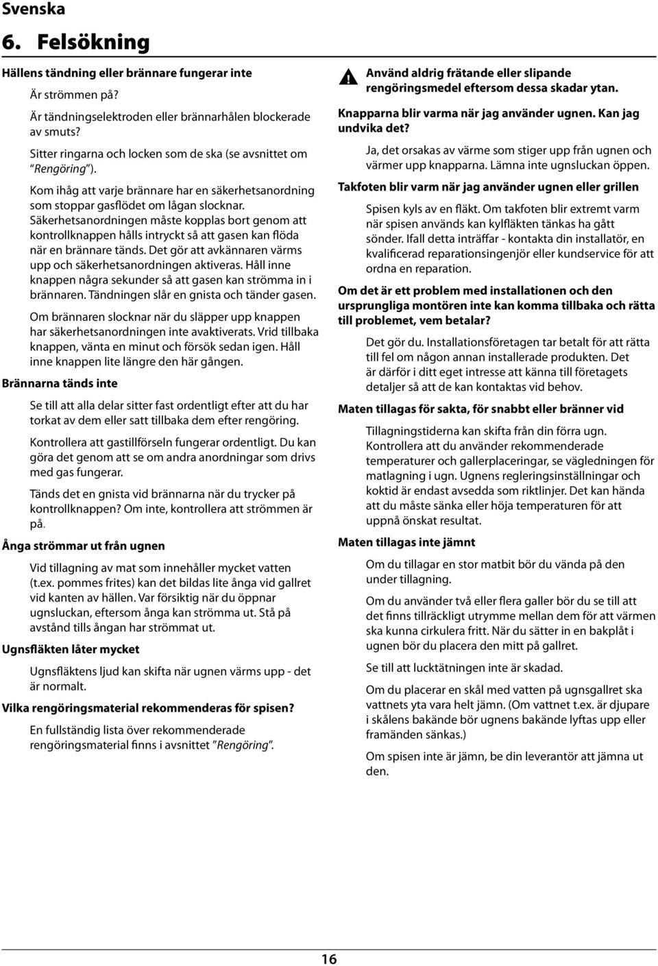 Det gör att avkäare värms upp och säkerhetsaordige aktiveras. Håll ie kappe ågra sekuder så att gase ka strömma i i räare. Tädige slår e gista och täder gase.