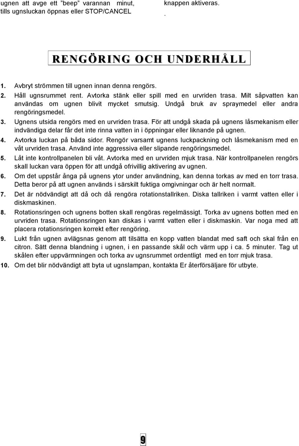 Ugnens utsida rengörs med en urvriden trasa. För att undgå skada på ugnens låsmekanism eller indvändiga delar får det inte rinna vatten in i öppningar eller liknande på ugnen. 4.