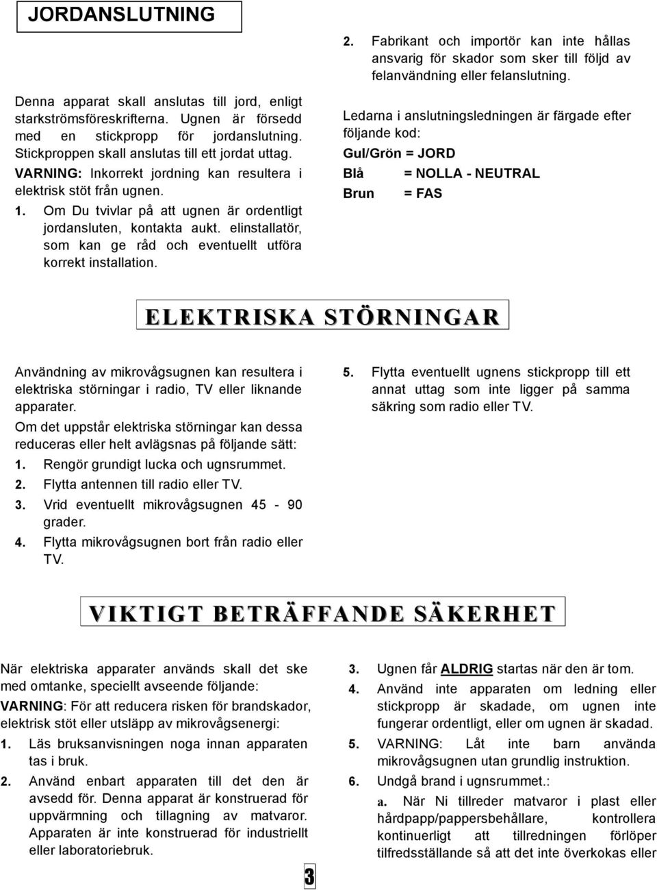 elinstallatör, som kan ge råd och eventuellt utföra korrekt installation. 2. Fabrikant och importör kan inte hållas ansvarig för skador som sker till följd av felanvändning eller felanslutning.