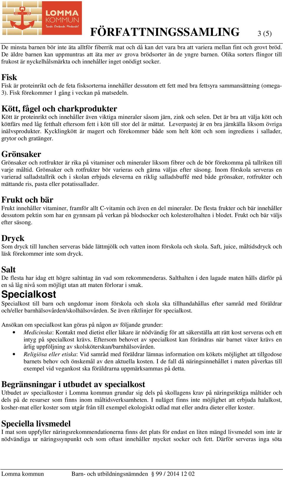 Fisk Fisk är proteinrikt och de feta fisksorterna innehåller dessutom ett fett med bra fettsyra sammansättning (omega- 3). Fisk förekommer 1 gång i veckan på matsedeln.