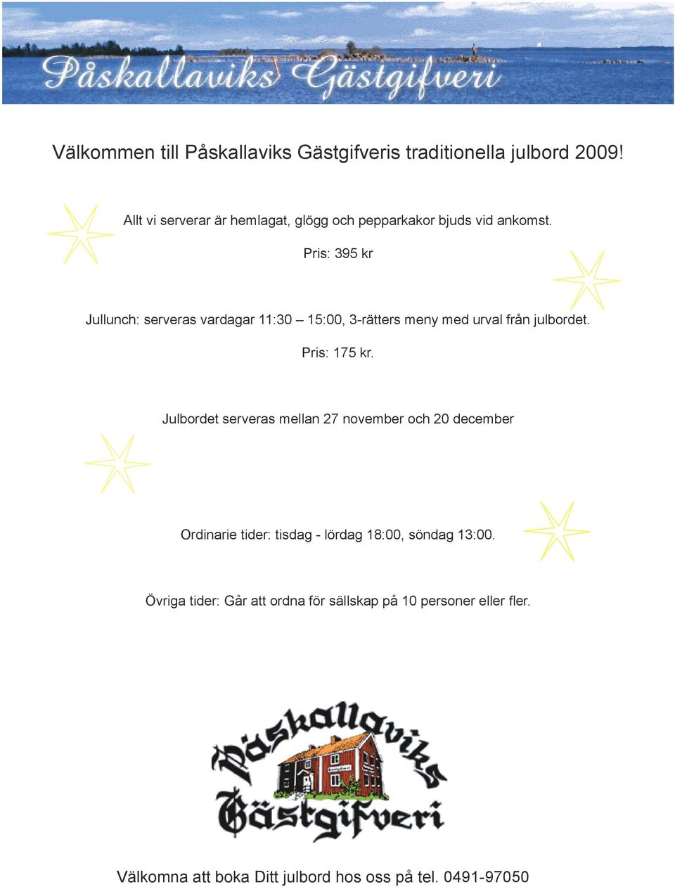 Pris: 395 kr Jullunch: serveras vardagar 11:30 15:00, 3-rätters meny med urval från julbordet. Pris: 175 kr.
