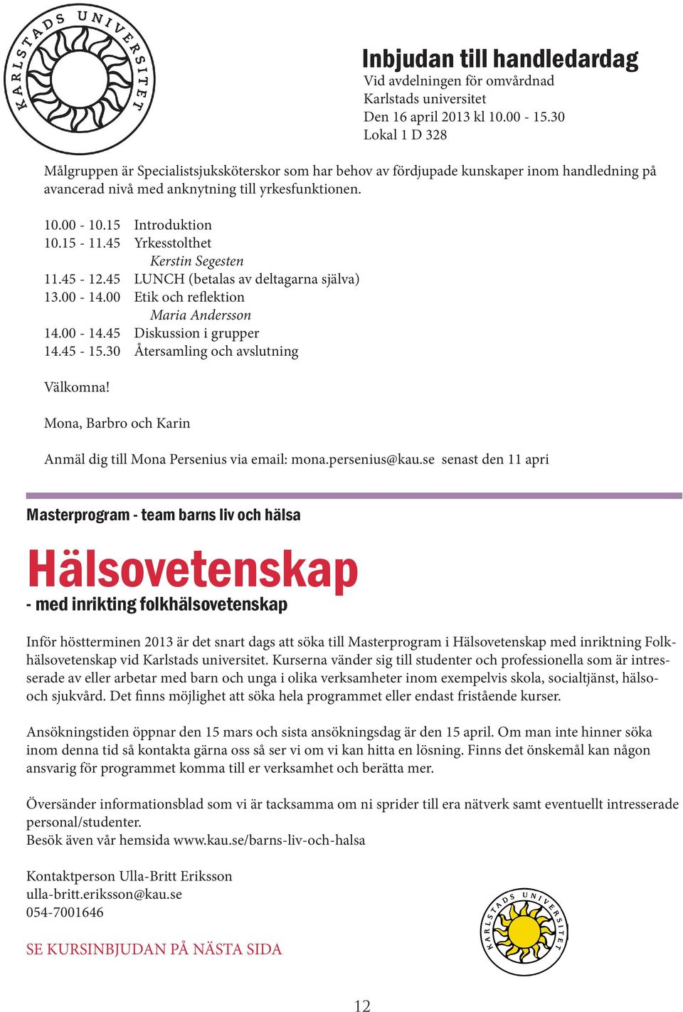 45 Yrkesstolthet Kerstin Segesten 11.45-12.45 LUNCH (betalas av deltagarna själva) 13.00-14.00 Etik och reflektion Maria Andersson 14.00-14.45 Diskussion i grupper 14.45-15.