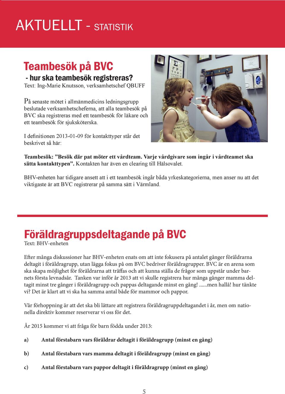 och ett teambesök för sjuksköterska. I definitionen 2013-01-09 för kontakttyper står det beskrivet så här: Teambesök: Besök där pat möter ett vårdteam.