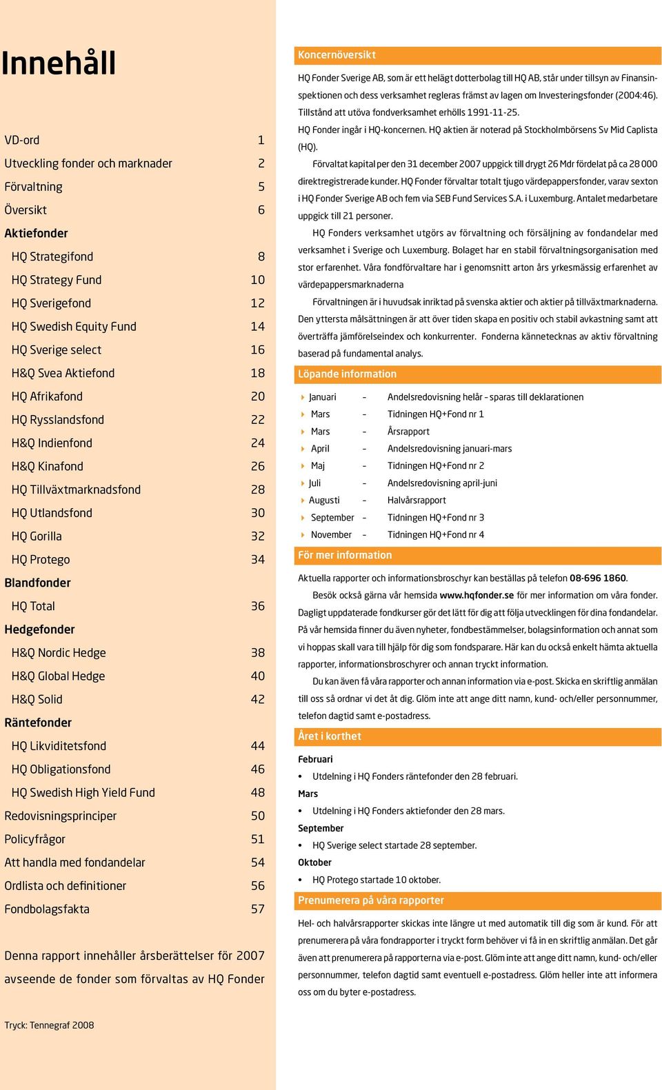 Nordic Hedge 38 H&Q Global Hedge 4 H&Q Solid 42 Räntefonder HQ Likviditetsfond 44 HQ Obligationsfond 46 HQ Swedish High Yield Fund 48 Redovisningsprinciper 5 Policyfrågor 5 Att handla med fondandelar