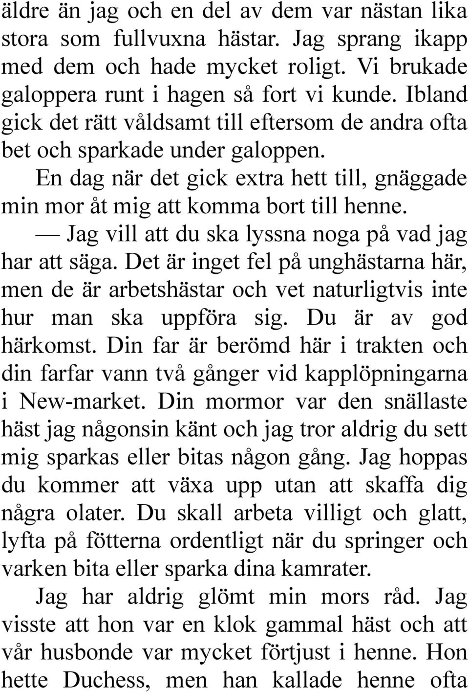 Jag vill att du ska lyssna noga på vad jag har att säga. Det är inget fel på unghästarna här, men de är arbetshästar och vet naturligtvis inte hur man ska uppföra sig. Du är av god härkomst.