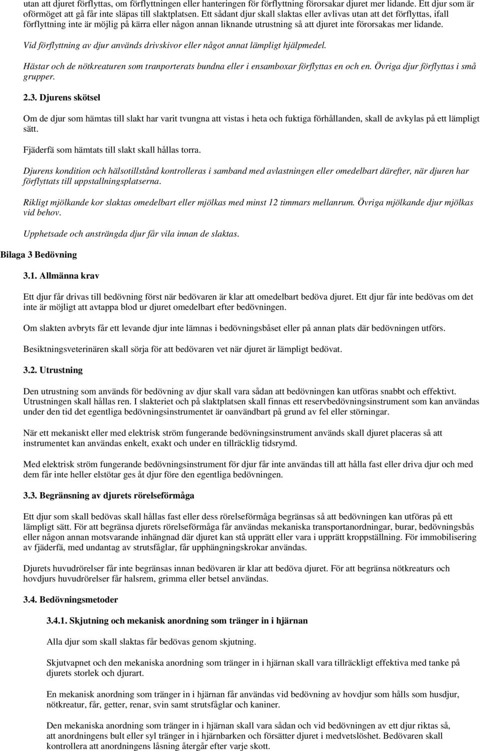 Vid förflyttning av djur används drivskivor eller något annat lämpligt hjälpmedel. Hästar och de nötkreaturen som tranporterats bundna eller i ensamboxar förflyttas en och en.