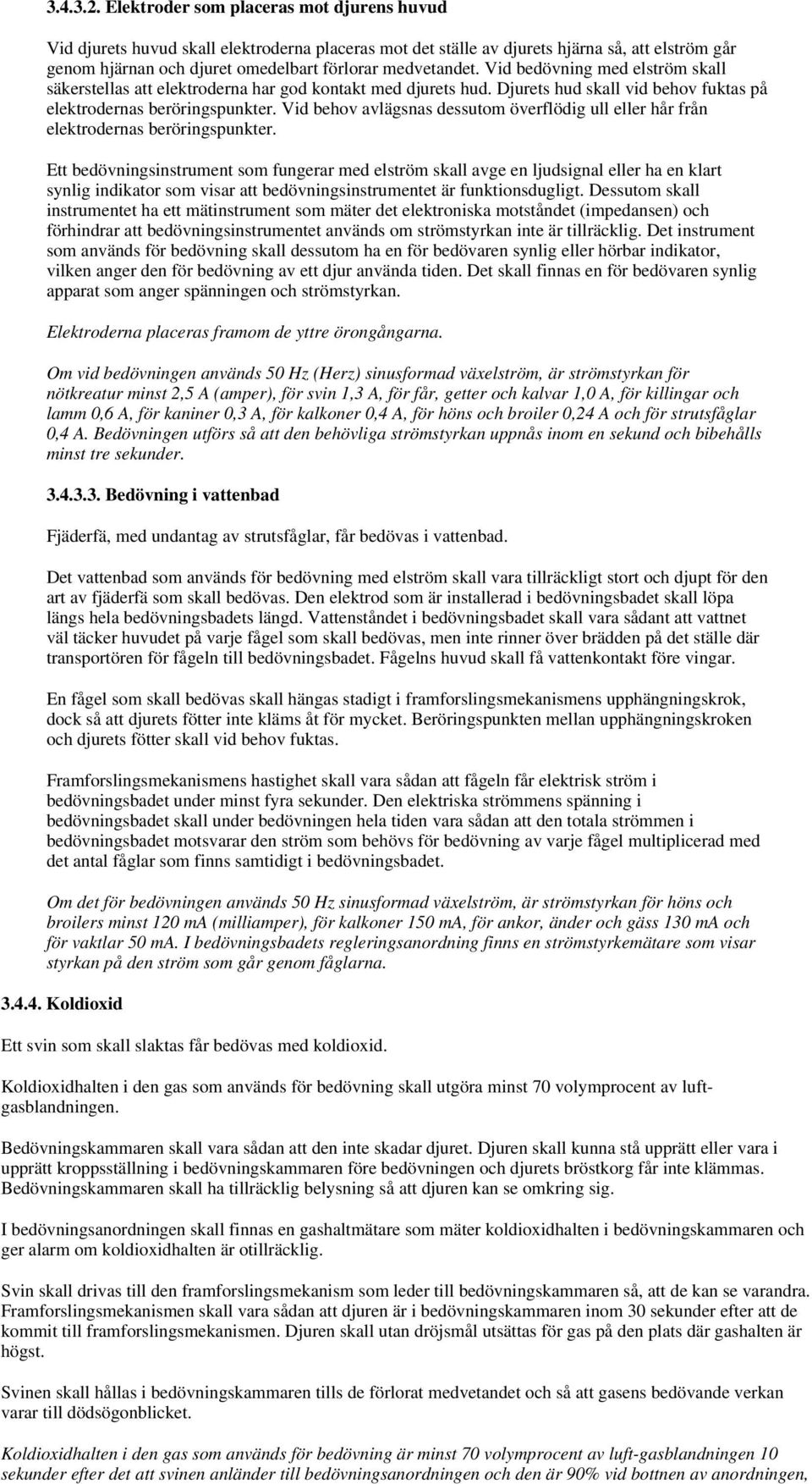 Vid bedövning med elström skall säkerstellas att elektroderna har god kontakt med djurets hud. Djurets hud skall vid behov fuktas på elektrodernas beröringspunkter.