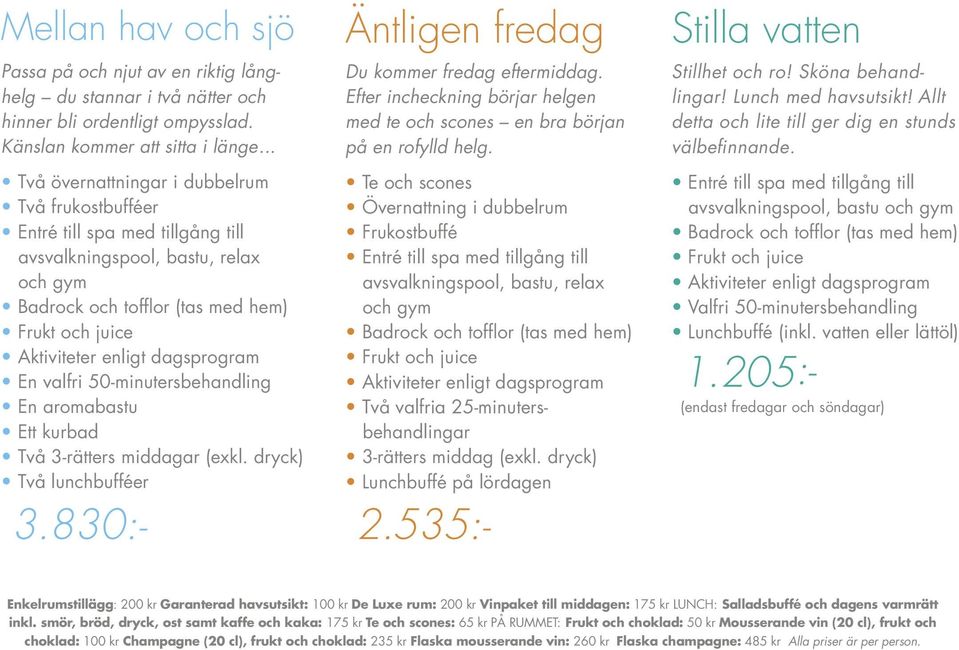 dagsprogram En valfri 50-minutersbehandling En aromabastu Ett kurbad Två 3-rätters middagar (exkl. dryck) Två lunchbufféer 3.830:- Äntligen fredag Du kommer fredag eftermiddag.