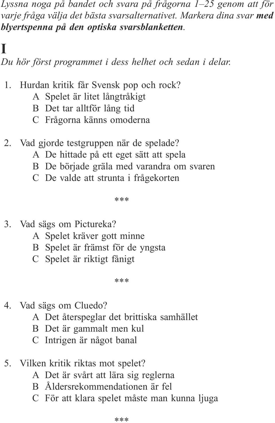 Vad gjorde testgruppen när de spelade? A De hittade på ett eget sätt att spela B De började gräla med varandra om svaren C De valde att strunta i frågekorten 3. Vad sägs om Pictureka?