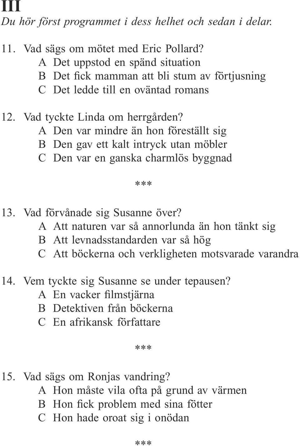 A Den var mindre än hon föreställt sig B Den gav ett kalt intryck utan möbler C Den var en ganska charmlös byggnad 13. Vad förvånade sig Susanne över?