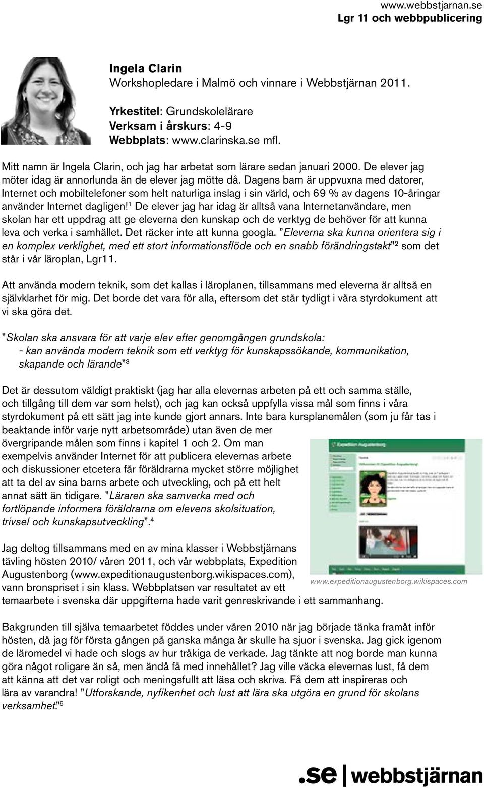 Dagens barn är uppvuxna med datorer, Internet och mobiltelefoner som helt naturliga inslag i sin värld, och 69 % av dagens 10-åringar använder Internet dagligen!