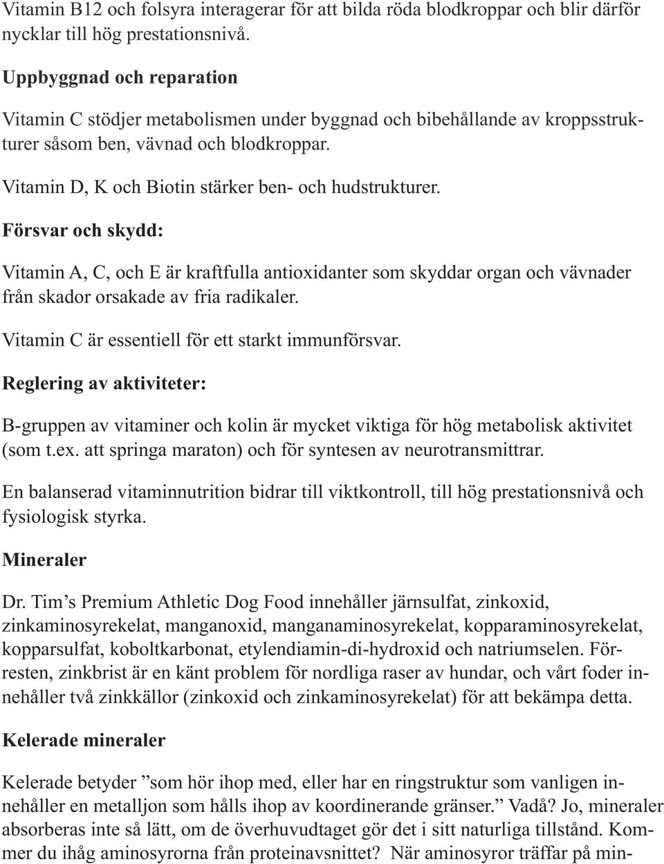 Försvar och skydd: Vitamin A, C, och E är kraftfulla antioxidanter som skyddar organ och vävnader från skador orsakade av fria radikaler. Vitamin C är essentiell för ett starkt immunförsvar.