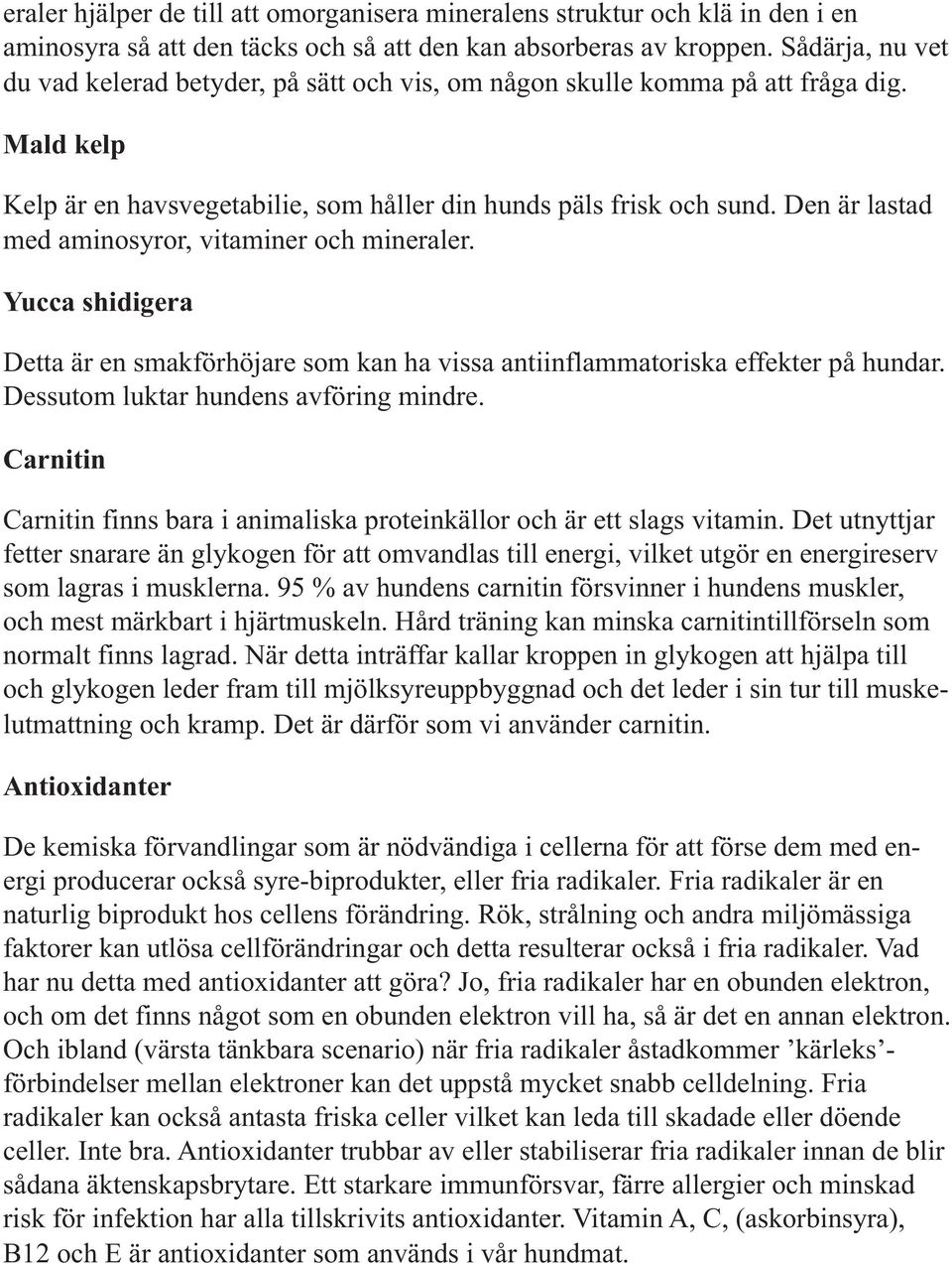 Den är lastad med aminosyror, vitaminer och mineraler. Yucca shidigera Detta är en smakförhöjare som kan ha vissa antiinflammatoriska effekter på hundar. Dessutom luktar hundens avföring mindre.