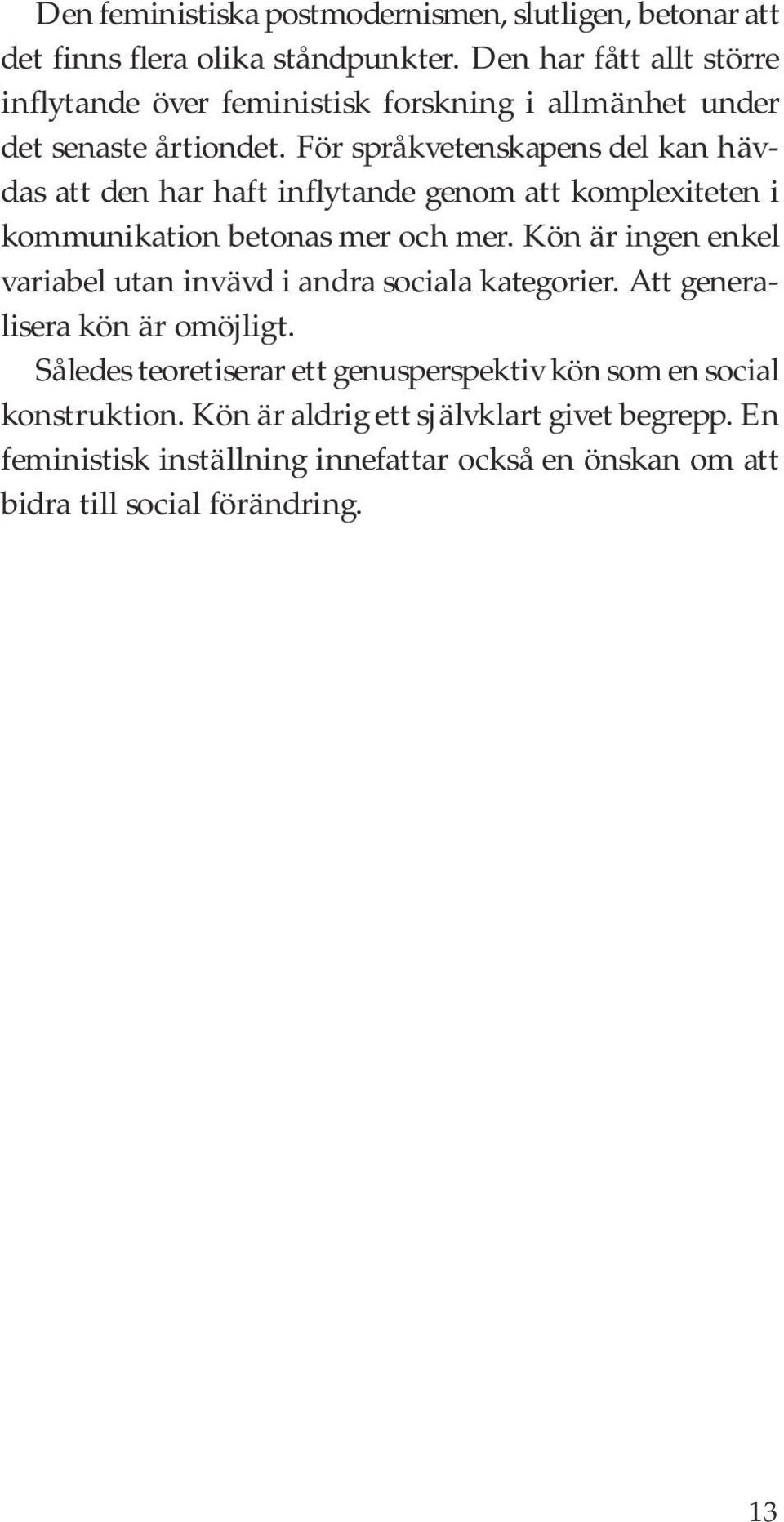 För språkvetenskapens del kan hävdas att den har haft inflytande genom att komplexiteten i kommunikation betonas mer och mer.