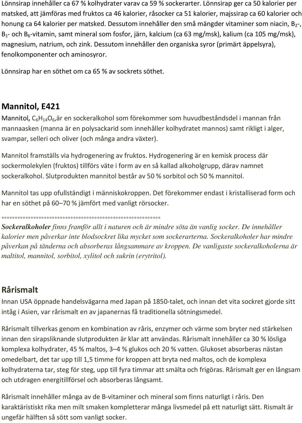 Dessutom innehåller den små mängder vitaminer som niacin, B 2, B 1 och B 6 vitamin, samt mineral som fosfor, järn, kalcium (ca 63 mg/msk), kalium (ca 105 mg/msk), magnesium, natrium, och zink.