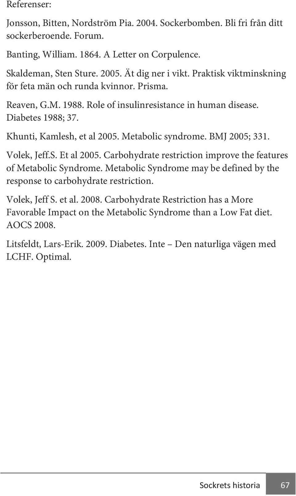 BMJ 2005; 331. Volek, Jeff.S. Et al 2005. Carbohydrate restriction improve the features of Metabolic Syndrome. Metabolic Syndrome may be defined by the response to carbohydrate restriction.