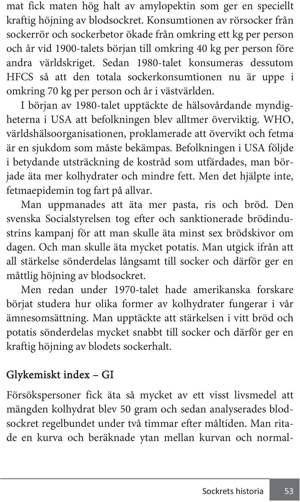 Sedan 1980-talet konsumeras dessutom HFCS så att den totala sockerkonsumtionen nu är uppe i omkring 70 kg per person och år i västvärlden.