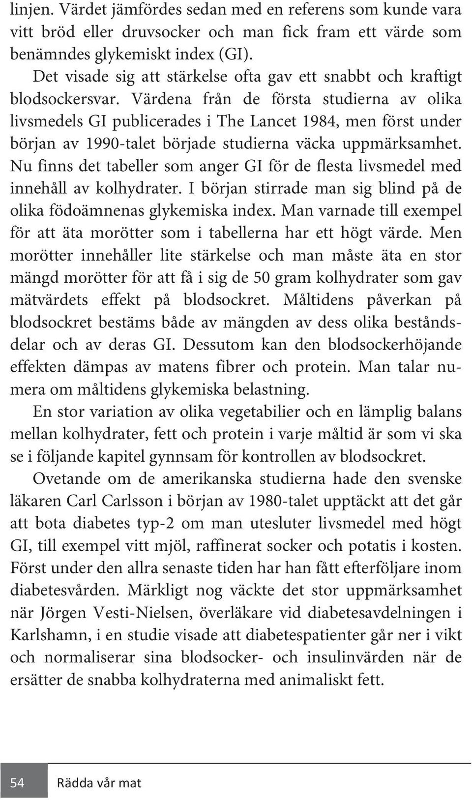 Värdena från de första studierna av olika livsmedels GI publicerades i The Lancet 1984, men först under början av 1990-talet började studierna väcka uppmärksamhet.