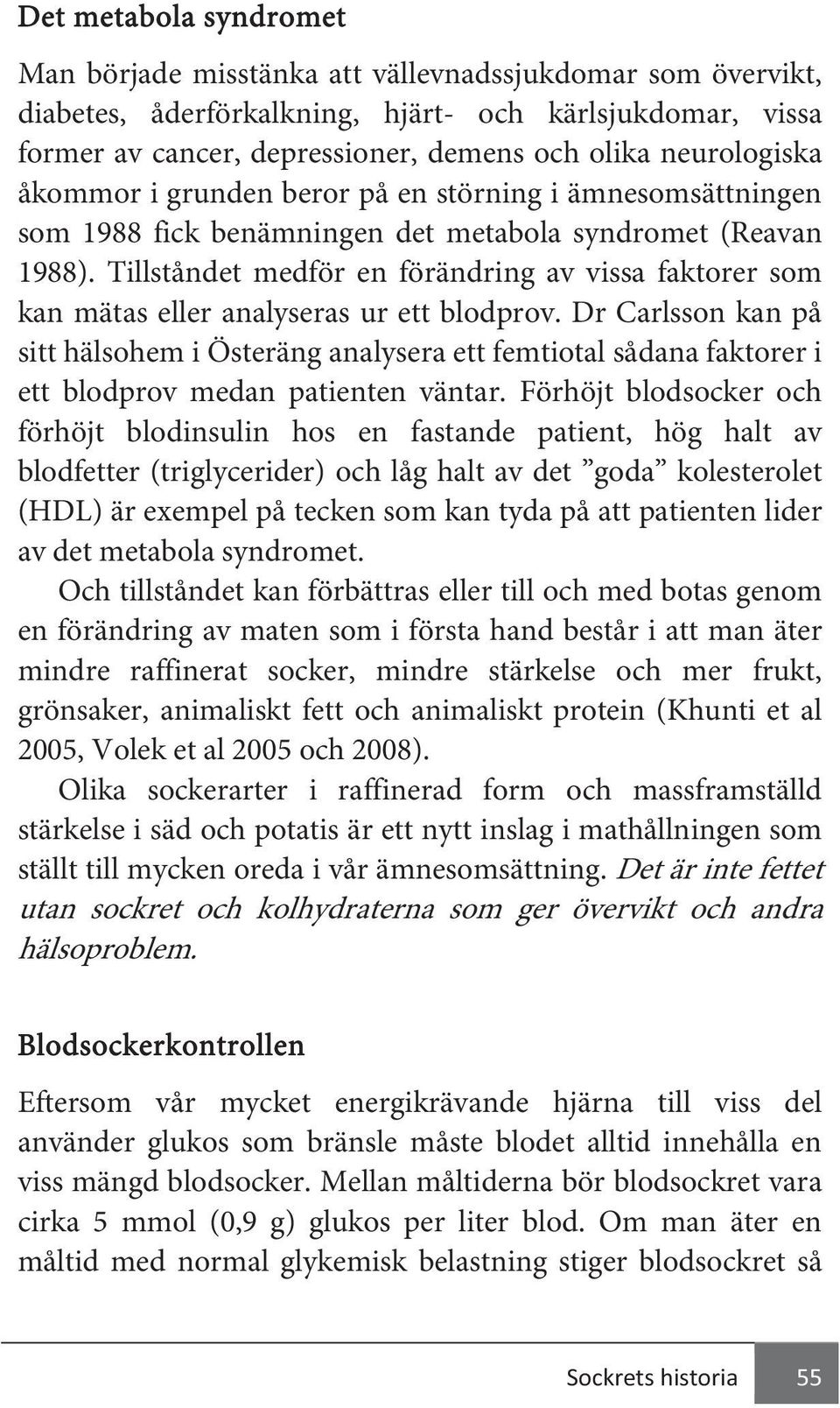 Tillståndet medför en förändring av vissa faktorer som kan mätas eller analyseras ur ett blodprov.