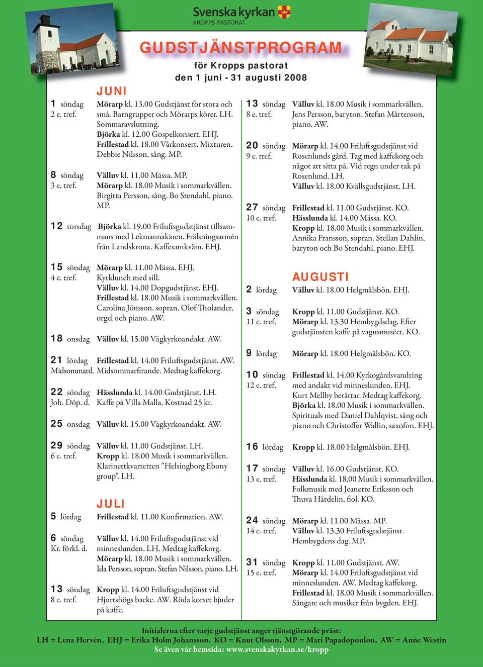 19.00 Friluftsgudstjänst tillsammans med Lekmannakåren. Frälsningsarmén från Landskrona. Kaffesamkväm. EHJ. för Kropps pastorat den 1 juni - 31 augusti 2008 13 söndag Välluv kl. 18.