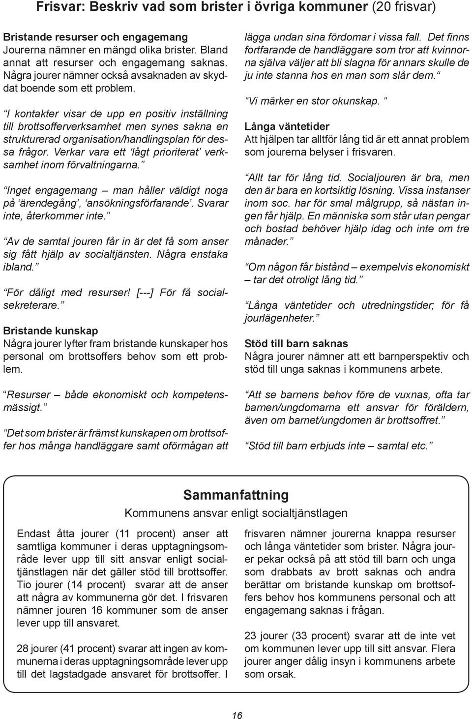 I kontakter visar de upp en positiv inställning till brottsofferverksamhet men synes sakna en strukturerad organisation/handlingsplan för dessa frågor.