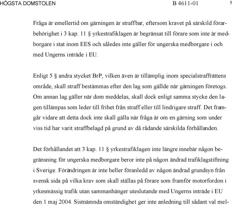 Enligt 5 andra stycket BrP, vilken även är tillämplig inom specialstraffrättens område, skall straff bestämmas efter den lag som gällde när gärningen företogs.